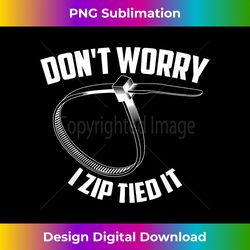 Don't Worry I Zip Tied It  Cute Zip Ties Addict - Futuristic PNG Sublimation File - Reimagine Your Sublimation Pieces