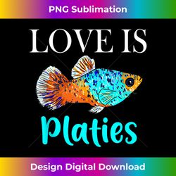 funny love is platies fish, cute aquarium fish lover gifts tank t - sublimation-optimized png file - customize with flair