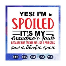 Yes Im spoiled, Its my grandmas fault, because she treats me like a princess, mother day svg, mother day gift, mother sv