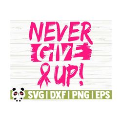 Never Give Up Breast Cancer Svg, Cancer Awareness Svg, Pink Ribbon Svg, Cancer Ribbon Svg, Cancer Shirt Svg, October Svg, Cancer Cut File