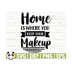 Home Is Where You Keep Your Makeup Svg, Mom Svg, Women Svg, Mascara Svg, Cosmetics Svg, Beauty Svg, Home Svg, Home Decor Svg, Cricut Svg