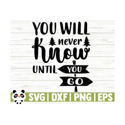 You Will Never Know Until You Go Happy Camper Svg, Camping Svg, Camp Svg, Camp Life Svg, Summer Svg, Travel Svg, Outdoor Svg, Camp Shirt Svg