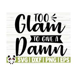 Too Glam To Give A Damn Funny Quote Svg, Funny Mom Svg, Adult Humor Svg, Mama Svg, Mom Life Svg, Woman Svg, Sassy Svg, Sarcasm Svg