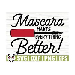 Mascara Makes Everything Better Makeup Svg, Mom Svg, Mascara Svg, Cosmetics Svg, Beauty Svg, Glamour Svg, Fashion Svg, Woman Svg, Cricut Svg