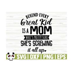 Behind Every Great Kid Is A Mom Who Is Pretty Sure She Is Screwing It All Up Funny Mom Svg, Mom Quote Svg, Mom Life Svg, Mothers Day Svg