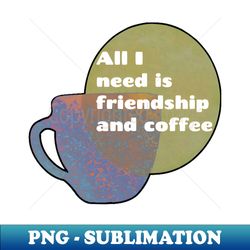 all i need is friendship and coffee white text cup sun backdrop - instant sublimation digital download - capture imagination with every detail