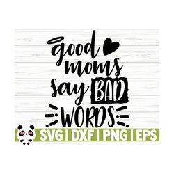 Good Moms Say Bad Words Funny Mom Svg, Mom Quote Svg, Mothers Day Svg, Motherhood Svg, Mom Shirt Svg, Mom Gift Svg, Mom Cut File, Mom dxf