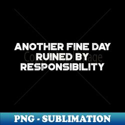 Another Fine Day Ruined By Responsibility Funny Vintage Retro White - Exclusive Sublimation Digital File - Bold & Eye-catching