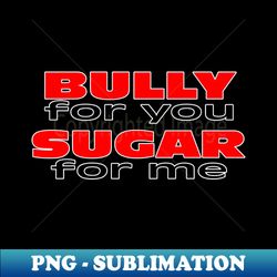 Bully For You Sugar For Me - Digital Sublimation Download File - Transform Your Sublimation Creations