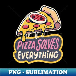 Pizza solves everything - Exclusive Sublimation Digital File - Perfect for Personalization