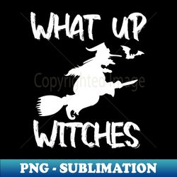 what up witches - modern sublimation png file - vibrant and eye-catching typography