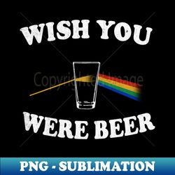 Wish You Were Beer - High-Resolution PNG Sublimation File - Unlock Vibrant Sublimation Designs