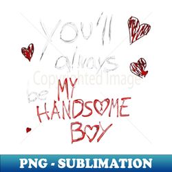 youll always be my handsome boy - High-Quality PNG Sublimation Download - Revolutionize Your Designs