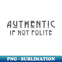 Impolite and Authentic - High-Quality PNG Sublimation Download - Unleash Your Creativity
