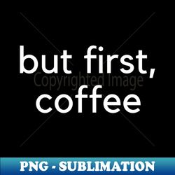 But First Coffee Funny Coffee Lover Quote Mom Life - Digital Sublimation Download File - Unlock Vibrant Sublimation Designs