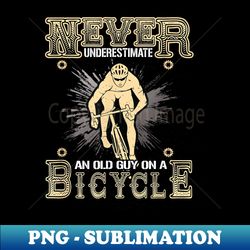 Never Underestimate An Old Guy With A Bicycle - High-Quality PNG Sublimation Download - Fashionable and Fearless