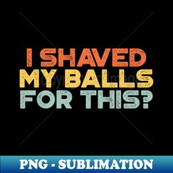 Funny I Shaved My Balls For This Vintage Retro Sunset - PNG Transparent Digital Download File for Sublimation - Perfect for Sublimation Art