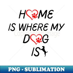 Home Is Where My Dog Is - Elegant Sublimation PNG Download - Vibrant and Eye-Catching Typography