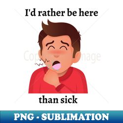 Id rather be here than sick - Instant PNG Sublimation Download - Vibrant and Eye-Catching Typography