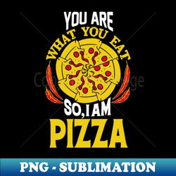 you are what you eat so i am pizza - png transparent sublimation file - perfect for sublimation art