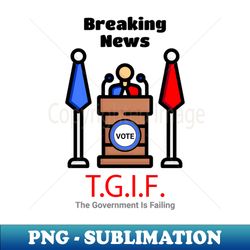 Breaking News TGIF The Government Is Failing - Instant PNG Sublimation Download - Capture Imagination with Every Detail