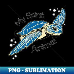 Sea Turtles are my Spirit Animal - High-Quality PNG Sublimation Download - Unleash Your Creativity