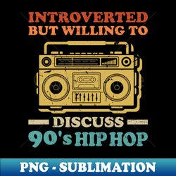 Introverted But Willing To Discuss 90s Hip Hop - High-Quality PNG Sublimation Download - Stunning Sublimation Graphics