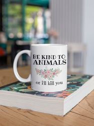 Pets Coffee Mug, Animal Lover Gift, Be Kind to Animals or Ill Kill You Coffee Mug
