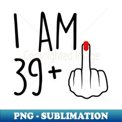 I Am 39 Plus 1 Middle Finger For A 40th Birthday For Women - Artistic Sublimation Digital File - Perfect for Sublimation Mastery