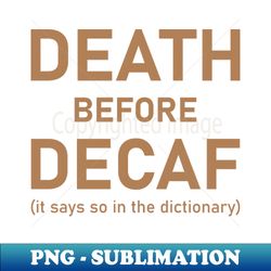 Death Before Decaf It Says So In The Dictionary - Professional Sublimation Digital Download - Revolutionize Your Designs