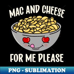 Mac and Cheese For Me Please Cute Kawaii Macaroni and Cheese Lover - Exclusive Sublimation Digital File - Perfect for Sublimation Mastery
