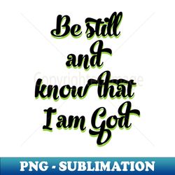 be still and know that i am god - png sublimation digital download - perfect for personalization