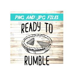 Funny Thanksgiving SVG, Ready to Rumble, Pie