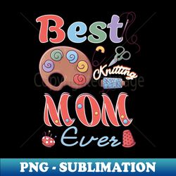 best knitting mom ever - decorative sublimation png file - bring your designs to life