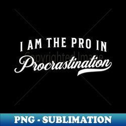 I am  the pro in procratination - PNG Transparent Sublimation Design - Perfect for Sublimation Art