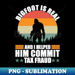 bigfoot is real and i helped him commit tax fraud - retro png sublimation digital download - transform your sublimation creations