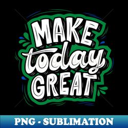 MAKE TODAY GREAT - GREEN AND BLACK - Retro PNG Sublimation Digital Download - Unlock Vibrant Sublimation Designs