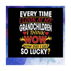 every time i look at my grandchildren svg, grandchildren svg, mothers day svg, grandparents svg, fathers day svg, grandp