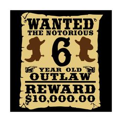 Wanted The Notorious 6 Year Old Outlaw Reward 1000000 Dollar Svg, Birthday Svg, Kids 6 Year Old Svg, Cowboy Birthday Svg