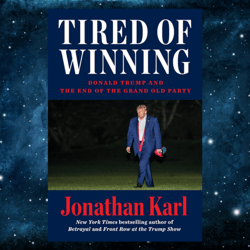 Tired of Winning: Donald Trump and the End of the Grand Old Party  by Jonathan Karl