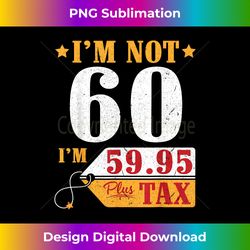 i'm not 60 years old i'm 59.95 plus tax happy birthday t - urban sublimation png design - animate your creative concepts