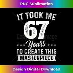 It Took Me 67 Years Masterpiece 67th Birthday 67 Years O - Vibrant Sublimation Digital Download - Chic, Bold, and Uncompromising