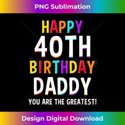 Daddy 40th Birthday Happy Birthday Dad 40 Birt - Innovative PNG Sublimation Design - Spark Your Artistic Genius