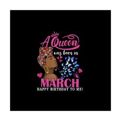 Queens Are Born In March Svg, Birthday Svg, March Birthday Svg, Birthday Women Svg, Black Girl Svg, Happy Birthday Svg,