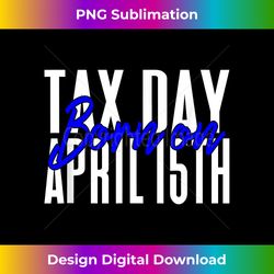 Born on Tax Day April 15 - Contemporary PNG Sublimation Design - Animate Your Creative Concepts