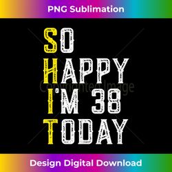 So Happy I'm 38 Gag 38 Year Old Funny 38th Birt - Crafted Sublimation Digital Download - Access the Spectrum of Sublimation Artistry
