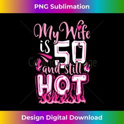 My Wife Is 50 and Still Hot Happy Birthday TShi - Crafted Sublimation Digital Download - Ideal for Imaginative Endeavors