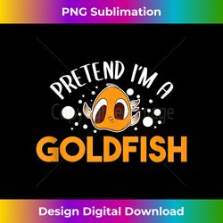 pretend i'm a goldfish aquarium water fish breeder goldfish tank - sublimation-optimized png file - reimagine your sublimation pieces