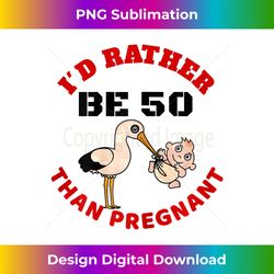 Womens I'D Rather Be 50 Than Pregna - Luxe Sublimation PNG Download - Access the Spectrum of Sublimation Artistry