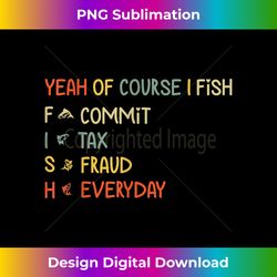 yeah of course i fish commit tax fraud everyday fis - contemporary png sublimation design - immerse in creativity with every design